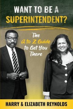 portada Want To Be A Superintendent?: The A to Z Guide to Get You There (en Inglés)