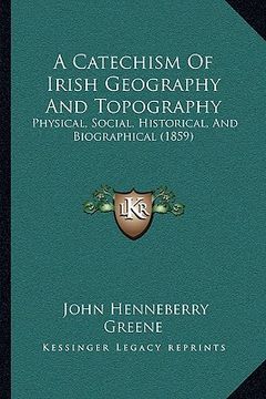 portada a catechism of irish geography and topography: physical, social, historical, and biographical (1859) (en Inglés)