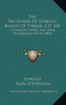 portada the ten hymns of synesius, bishop of tyrene, a.d. 410: in english verse, and some occasional pieces (1865) (en Inglés)