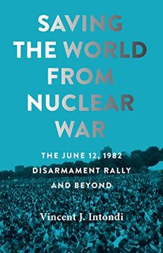 portada Saving the World From Nuclear War: The June 12, 1982, Disarmament Rally and Beyond (Johns Hopkins Nuclear History and Contemporary Affairs) (en Inglés)