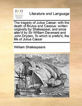 portada the tragedy of julius c]sar: with the death of brutus and cassius: written originally by shakespear, and since alter'd by sir william davenant and (en Inglés)