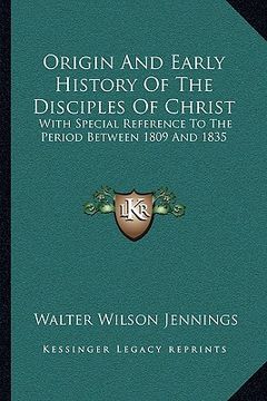 portada origin and early history of the disciples of christ: with special reference to the period between 1809 and 1835 (en Inglés)