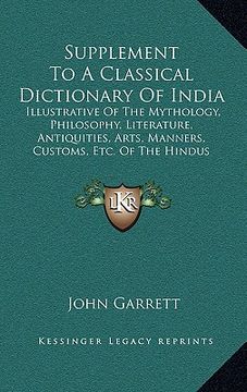 portada supplement to a classical dictionary of india: illustrative of the mythology, philosophy, literature, antiquities, arts, manners, customs, etc. of the (en Inglés)