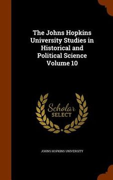portada The Johns Hopkins University Studies in Historical and Political Science Volume 10 (en Inglés)