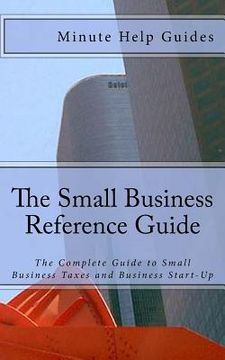 portada The Small Business Reference Guide: The Complete Guide to Small Business Taxes and Business Start-Up (en Inglés)