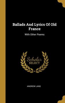 portada Ballads And Lyrics Of Old France: With Other Poems (en Inglés)