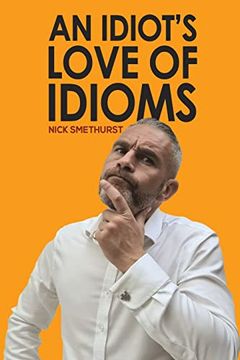 portada An Idiot'S Love of Idioms (in English)