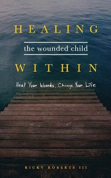 portada Healing the Wounded Child Within: Heal Your Wounds, Change Your Life
