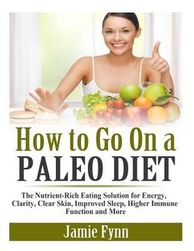 portada How to Go On a Paleo Diet: The Nutrient-Rich Eating Solution for Energy, Clarity, Clear Skin, Improved Sleep, Higher Immune Function and More (en Inglés)