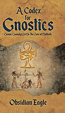 portada A Codex for Gnostics: Cosmic Comedy Writ in the Zone of Malkuth (en Inglés)