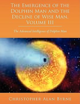 portada the emergence of dolphin man and the decline of wise man, volume iii: the advanced intelligence of dolphin man (in English)
