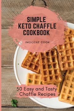 portada Simple Keto Chaffle Cookbook: 50 Easy and Tasty Chaffle Recipes (en Inglés)