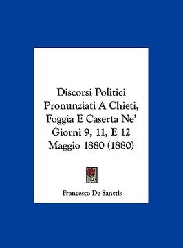 portada Discorsi Politici Pronunziati A Chieti, Foggia E Caserta Ne' Giorni 9, 11, E 12 Maggio 1880 (1880) (in Italian)
