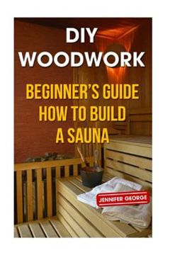 portada Diy Woodwork: Beginner? S Guide how to Build a Sauna (en Inglés)