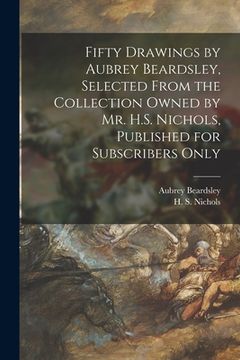 portada Fifty Drawings by Aubrey Beardsley, Selected From the Collection Owned by Mr. H.S. Nichols, Published for Subscribers Only (en Inglés)