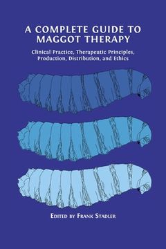 portada A Complete Guide to Maggot Therapy: Clinical Practice, Therapeutic Principles, Production, Distribution, and Ethics (en Inglés)