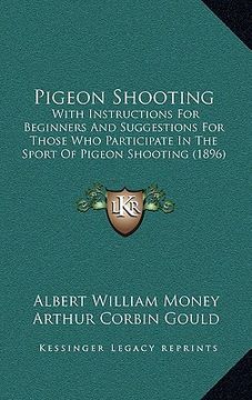 portada pigeon shooting: with instructions for beginners and suggestions for those who participate in the sport of pigeon shooting (1896) (en Inglés)