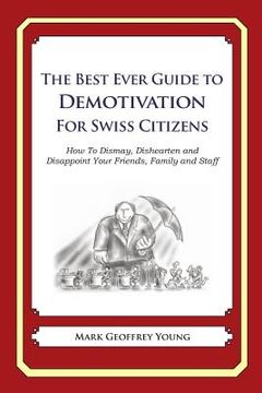 portada The Best Ever Guide to Demotivation for Swiss Citizens: How To Dismay, Dishearten and Disappoint Your Friends, Family and Staff (en Inglés)