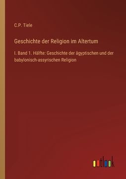 portada Geschichte der Religion im Altertum: I. Band 1. Hälfte: Geschichte der ägyptischen und der babylonisch-assyrischen Religion (en Alemán)