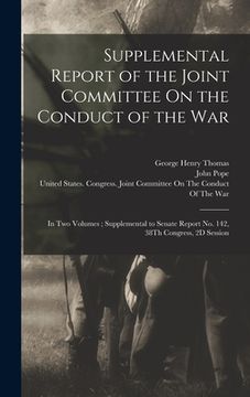 portada Supplemental Report of the Joint Committee On the Conduct of the War: In Two Volumes; Supplemental to Senate Report No. 142, 38Th Congress, 2D Session