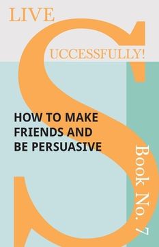 portada Live Successfully! Book No. 7 - How to Make Friends and be Persuasive (en Inglés)