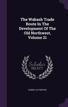portada The Wabash Trade Route In The Development Of The Old Northwest, Volume 21 (en Inglés)