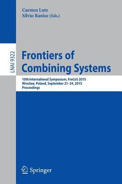 portada Frontiers of Combining Systems: 10th International Symposium, Frocos 2015, Wroclaw, Poland, September 21-24, 2015, Proceedings