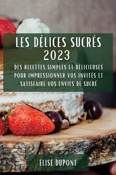 portada Les Délices Sucrés 2023: Des recettes simples et délicieuses pour impressionner vos invités et satisfaire vos envies de sucré (en Francés)