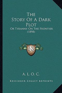 portada the story of a dark plot: or tyranny on the frontier (1898) (en Inglés)