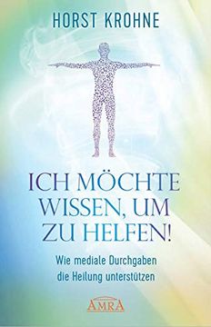 portada Ich Möchte Wissen, um zu Helfen! Wie Mediale Durchgaben die Heilung Unterstützen (in German)