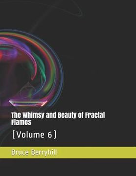 portada The Whimsy and Beauty of Fractal Flames: (Volume 6) (en Inglés)