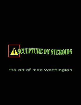portada sculpture on steroids: early to present works by artist mac worthington (en Inglés)