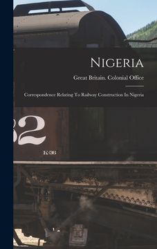 portada Nigeria: Correspondence Relating To Railway Construction In Nigeria (en Inglés)