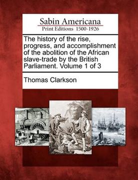 portada the history of the rise, progress, and accomplishment of the abolition of the african slave-trade by the british parliament. volume 1 of 3 (in English)