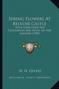 portada spring flowers at belvoir castle: with directions for cultivation and notes on the gardens (1909) (en Inglés)