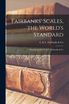 portada Fairbanks' Scales, the World's Standard: Manufactured by E. & T. Fairbanks & Co (en Inglés)