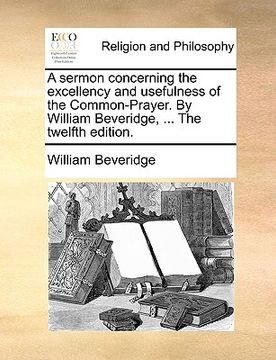 portada a sermon concerning the excellency and usefulness of the common-prayer. by william beveridge, ... the twelfth edition.