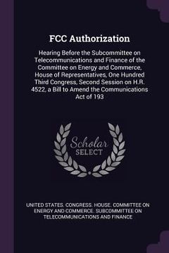 portada FCC Authorization: Hearing Before the Subcommittee on Telecommunications and Finance of the Committee on Energy and Commerce, House of Re (en Inglés)