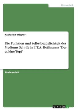portada Die Funktion und Selbstbezüglichkeit des Mediums Schrift in E. T. A. Hoffmanns "Der goldne Topf" (en Alemán)