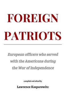 portada Foreign Patriots: European officers who volunteered to help the Americans in the War for Independence (en Inglés)