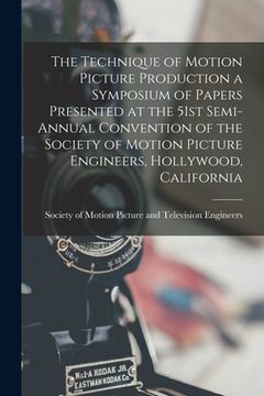 portada The Technique of Motion Picture Production a Symposium of Papers Presented at the 51st Semi-annual Convention of the Society of Motion Picture Enginee (en Inglés)