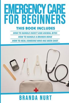 portada Emergency Care for Beginners: This Book Includes: How to Handle Insect and Animal Bites + how to Handle a Broken Bone + how to Heal Someone who has Been Shot (4) 
