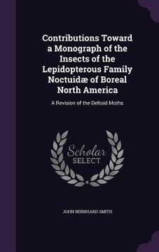 portada Contributions Toward a Monograph of the Insects of the Lepidopterous Family Noctuidæ of Boreal North America: A Revision of the Deltoid Moths (in English)