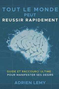 portada Tout Le Monde Peut Reussir Rapidement: : Guide et Raccourci Ultime pour manifester ses désirs. (en Francés)