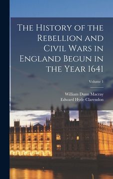 portada The History of the Rebellion and Civil Wars in England Begun in the Year 1641; Volume 1 (en Inglés)