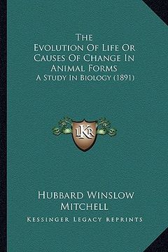 portada the evolution of life or causes of change in animal forms: a study in biology (1891) (en Inglés)