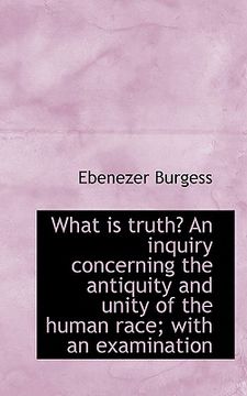 portada what is truth? an inquiry concerning the antiquity and unity of the human race; with an examination (en Inglés)