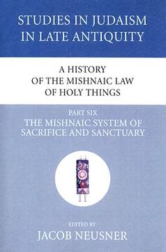 portada a history of the mishnaic law of holy things, part six: the mishnaic system of sacrifice and sanctuary (en Inglés)