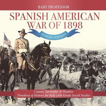 portada Spanish American war of 1898 - History for Kids - Causes, Surrender & Treaties Timelines of History for Kids 6th Grade Social Studies (en Inglés)