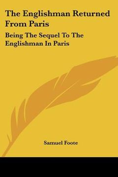 portada the englishman returned from paris: being the sequel to the englishman in paris: a farce in two acts (1788) (en Inglés)